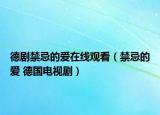 德剧禁忌的爱在线观看（禁忌的爱 德国电视剧）