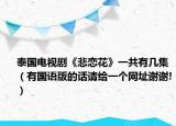 泰国电视剧《悲恋花》一共有几集（有国语版的话请给一个网址谢谢!）