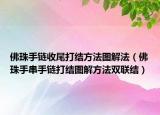 佛珠手链收尾打结方法图解法（佛珠手串手链打结图解方法双联结）