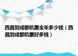 西昌到成都机票全年多少钱（西昌到成都机票好多钱）