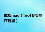 成都mad（foot专卖店在哪里）