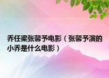 乔任梁张馨予电影（张馨予演的小乔是什么电影）