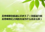 吴青峰跟张韶涵认识多久了（张韶涵力挺吴青峰他们之间的友谊为什么会这么铁）