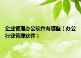 企业管理办公软件有哪些（办公行业管理软件）