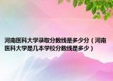 河南医科大学录取分数线是多少分（河南医科大学是几本学校分数线是多少）