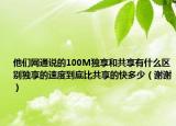 他们网通说的100M独享和共享有什么区别独享的速度到底比共享的快多少（谢谢）