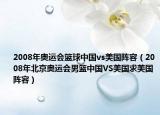 2008年奥运会篮球中国vs美国阵容（2008年北京奥运会男篮中国VS美国求美国阵容）