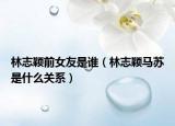 林志颖前女友是谁（林志颖马苏是什么关系）