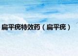 扁平疣特效药（扁平疣）