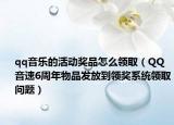 qq音乐的活动奖品怎么领取（QQ音速6周年物品发放到领奖系统领取问题）