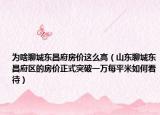 为啥聊城东昌府房价这么高（山东聊城东昌府区的房价正式突破一万每平米如何看待）