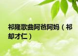 祁隆歌曲阿爸阿妈（祁却才仁）