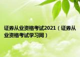 证券从业资格考试2021（证券从业资格考试学习网）