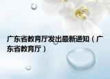 广东省教育厅发出最新通知（广东省教育厅）
