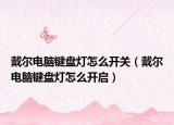 戴尔电脑键盘灯怎么开关（戴尔电脑键盘灯怎么开启）
