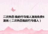 二次热恋:我的竹马情人漫画免费6漫画（二次热恋我的竹马情人）