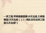 一项工程,甲单独做需要10天完成,乙单独做需15天完成（（1）两队合作这项工程需几天完成?）