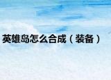 英雄岛怎么合成（装备）