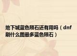 地下城蓝色陨石还有用吗（dnf刷什么图最多蓝色陨石）