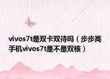 vivos7t是双卡双待吗（步步高手机vivos7t是不是双核）