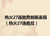 热火27连胜詹姆斯表现（热火27连胜后）