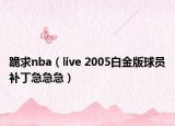 跪求nba（live 2005白金版球员补丁急急急）