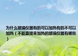 为什么玻璃仪器有的可以加热有的不可以加热（不能直接来加热的玻璃仪器有哪些）