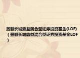 景顺长城鼎益混合型证券投资基金(LOF)（景顺长城鼎益混合型证券投资基金LOF）