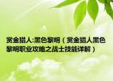 赏金猎人:黑色黎明（赏金猎人黑色黎明职业攻略之战士技能详解）