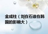 金成柱（刘在石谁在韩国的影响大）