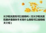 长沙阳光医院可以报销吗（在长沙阳光医院做多囊微创手术用什么保险可以报销相关介绍）