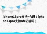 iphone13pro支持nfc吗（iphone13pro支持nfc功能吗）