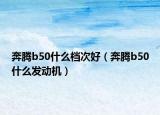 奔腾b50什么档次好（奔腾b50什么发动机）