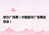 举办广场舞（中国城市广场舞促进会）