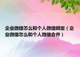 企业微信怎么和个人微信绑定（企业微信怎么和个人微信合并）