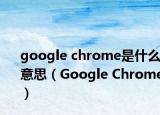 google chrome是什么意思（Google Chrome）