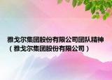 雅戈尔集团股份有限公司团队精神（雅戈尔集团股份有限公司）