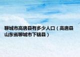 聊城市高唐县有多少人口（高唐县 山东省聊城市下辖县）