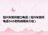 绍兴车管所窗口电话（绍兴车管所电话24小时热线相关介绍）
