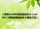 二极管1n4001耐压值是多少（in4007二极管的阻值是多少相关介绍）