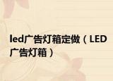 led广告灯箱定做（LED广告灯箱）