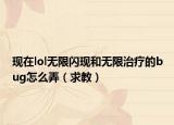 现在lol无限闪现和无限治疗的bug怎么弄（求教）