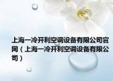 上海一冷开利空调设备有限公司官网（上海一冷开利空调设备有限公司）