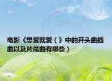 电影《想爱就爱（》中的开头曲插曲以及片尾曲有哪些）