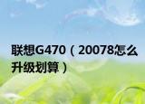 联想G470（20078怎么升级划算）