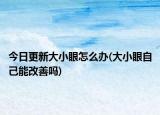 今日更新大小眼怎么办(大小眼自己能改善吗)