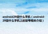 android29是什么手机（android-29是什么手机上的型号相关介绍）