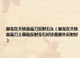 御龙在天铁血霸刀反射石头（御龙在天铁血霸刀上基础反射宝石好还是额外反射好）