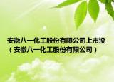 安徽八一化工股份有限公司上市没（安徽八一化工股份有限公司）