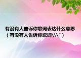 有没有人告诉你歌词表达什么意思（有没有人告诉你歌词\